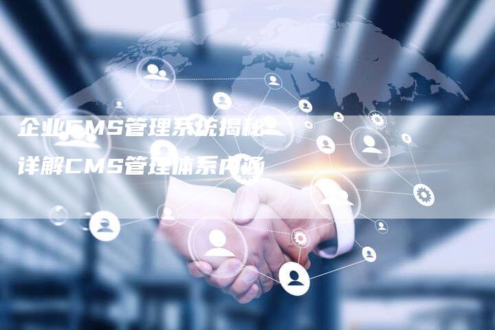 企业CMS管理系统揭秘：详解CMS管理体系内涵