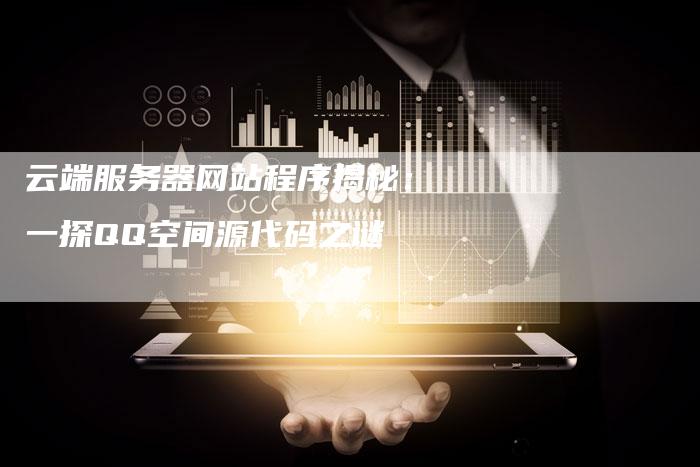 云端服务器网站程序揭秘：一探QQ空间源代码之谜