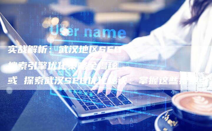 实战解析：武汉地区SEO搜索引擎优化策略全揭秘 或 探索武汉SEO优化秘诀：掌握这些搜索引擎优化技巧