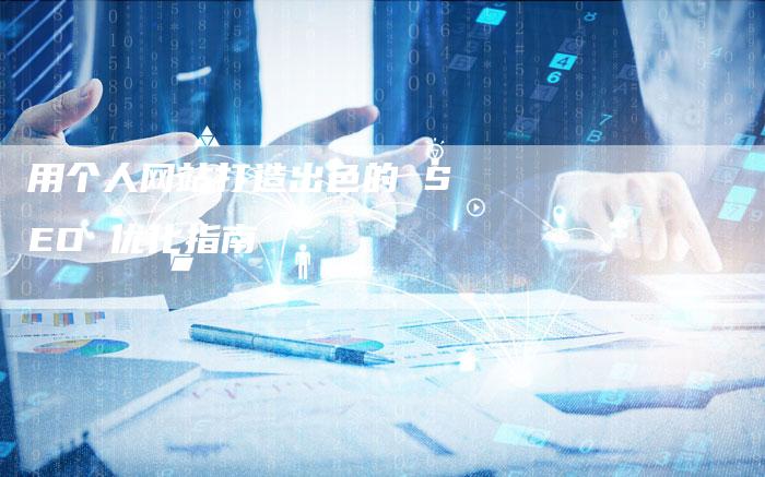 用个人网站打造出色的 SEO 优化指南
