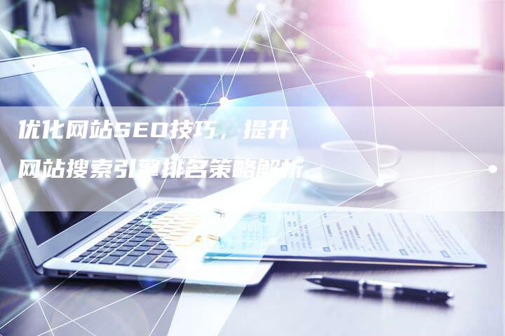优化网站SEO技巧，提升网站搜索引擎排名策略解析
