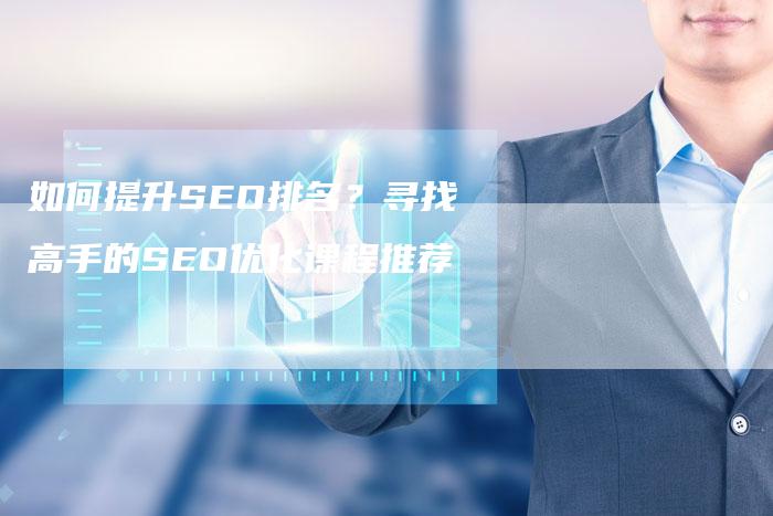 如何提升SEO排名？寻找高手的SEO优化课程推荐