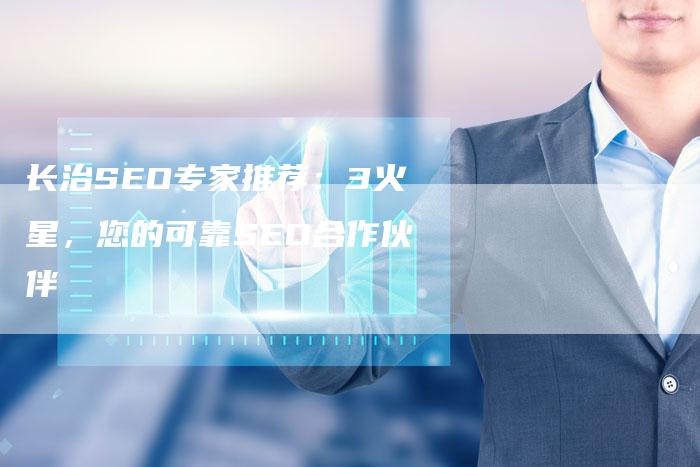 长治SEO专家推荐：3火星，您的可靠SEO合作伙伴