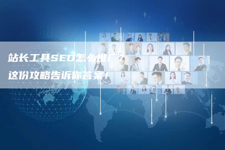 站长工具SEO怎么推广？这份攻略告诉你答案！