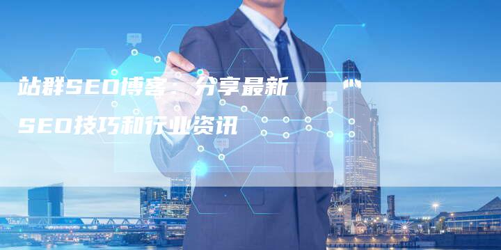 站群SEO博客：分享最新SEO技巧和行业资讯