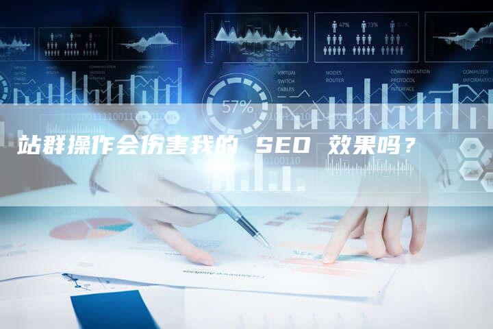 站群操作会伤害我的 SEO 效果吗？