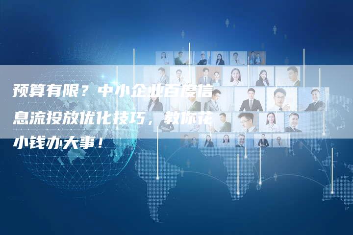 预算有限？中小企业百度信息流投放优化技巧，教你花小钱办大事！