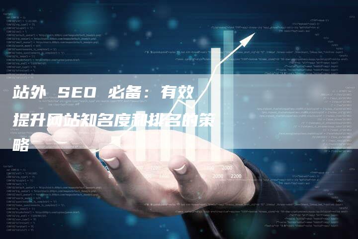 站外 SEO 必备：有效提升网站知名度和排名的策略