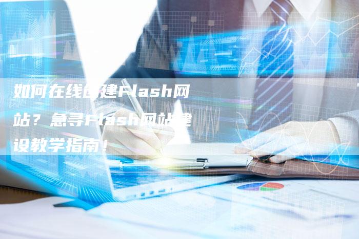 如何在线创建Flash网站？急寻Flash网站建设教学指南！