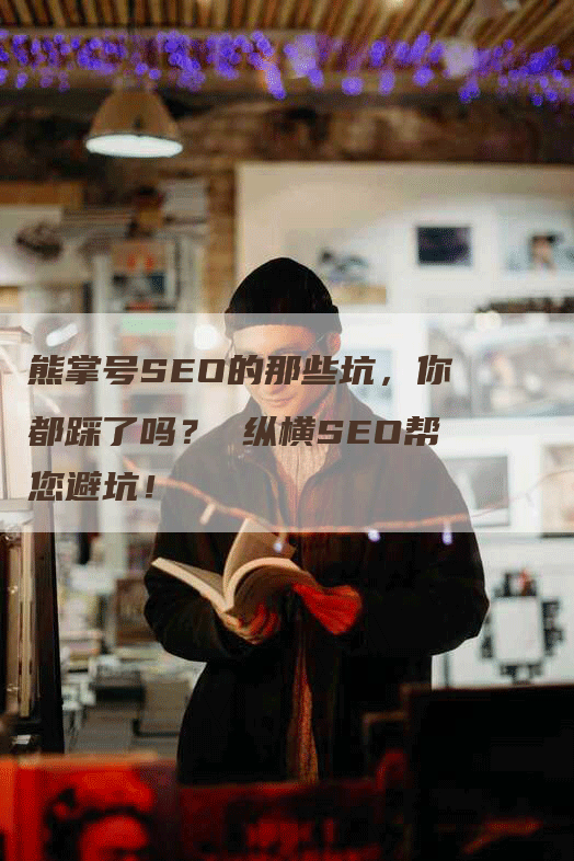 熊掌号SEO的那些坑，你都踩了吗？ 纵横SEO帮您避坑！