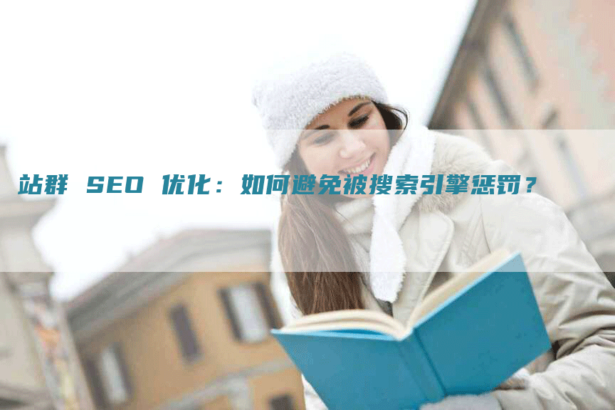 站群 SEO 优化：如何避免被搜索引擎惩罚？
