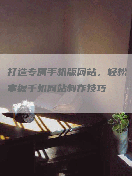 打造专属手机版网站，轻松掌握手机网站制作技巧