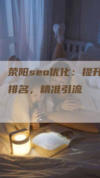 荥阳seo优化：提升网站排名，精准引流