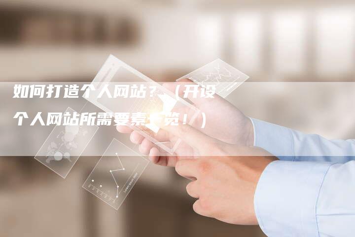 如何打造个人网站？（开设个人网站所需要素一览！）