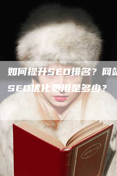 如何提升SEO排名？网站SEO优化费用是多少？