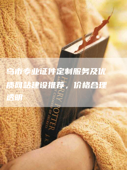 乌市专业证件定制服务及优质网站建设推荐，价格合理透明