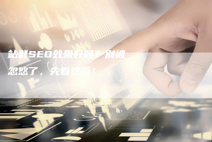 站群SEO效果好吗？别被忽悠了，先看这篇！