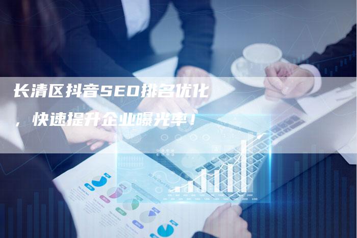 长清区抖音SEO排名优化，快速提升企业曝光率！