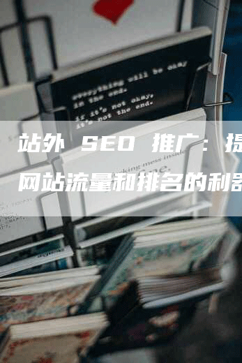 站外 SEO 推广：提升网站流量和排名的利器