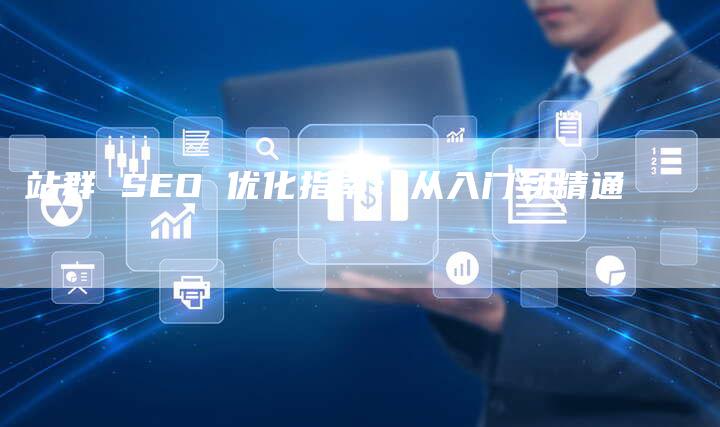 站群 SEO 优化指南：从入门到精通