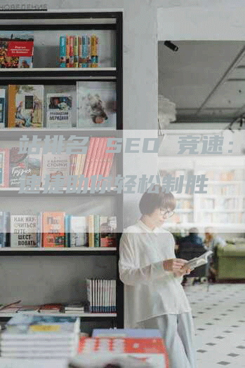 站排名 SEO 竞速：云速捷助你轻松制胜