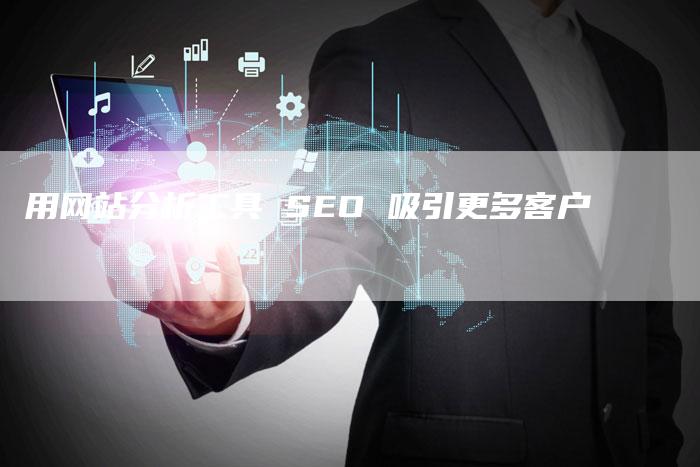 用网站分析工具 SEO 吸引更多客户