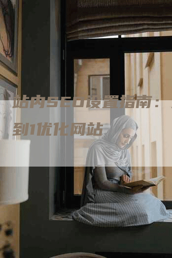 站内SEO设置指南：从0到1优化网站