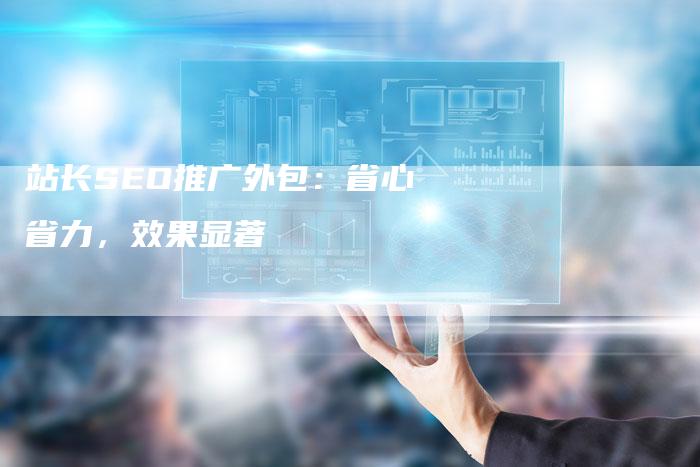 站长SEO推广外包：省心省力，效果显著