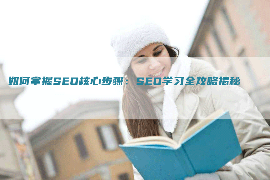 如何掌握SEO核心步骤：SEO学习全攻略揭秘