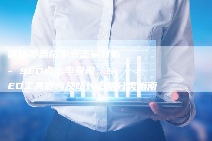 优化搜索结果点击量分析 - SEO点击率查询，SEO工具查询及站长必备分类指南