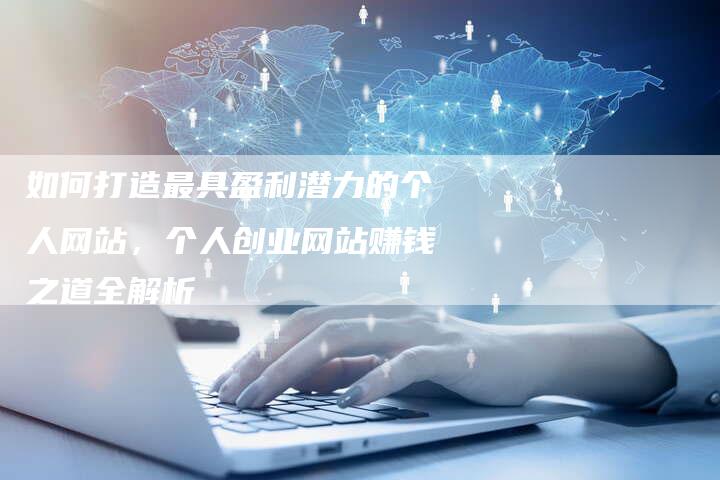 如何打造最具盈利潜力的个人网站，个人创业网站赚钱之道全解析