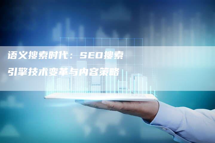 语义搜索时代：SEO搜索引擎技术变革与内容策略