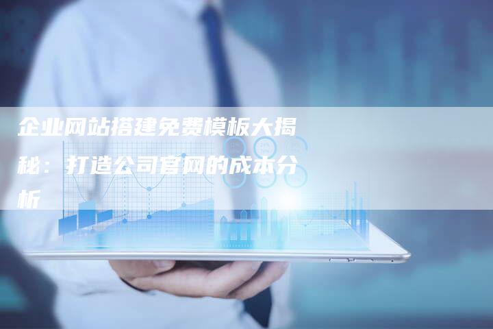 企业网站搭建免费模板大揭秘：打造公司官网的成本分析