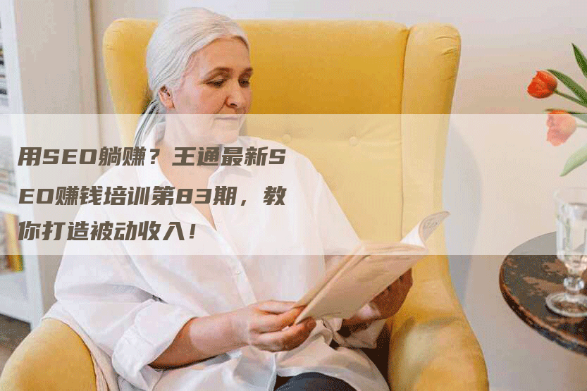 用SEO躺赚？王通最新SEO赚钱培训第83期，教你打造被动收入！