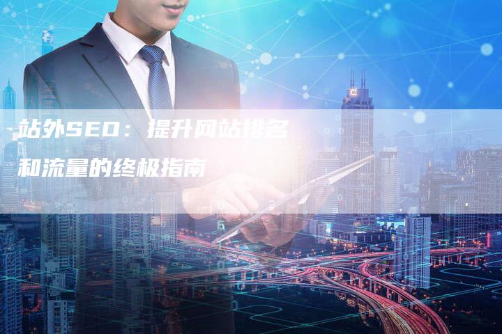 站外SEO：提升网站排名和流量的终极指南