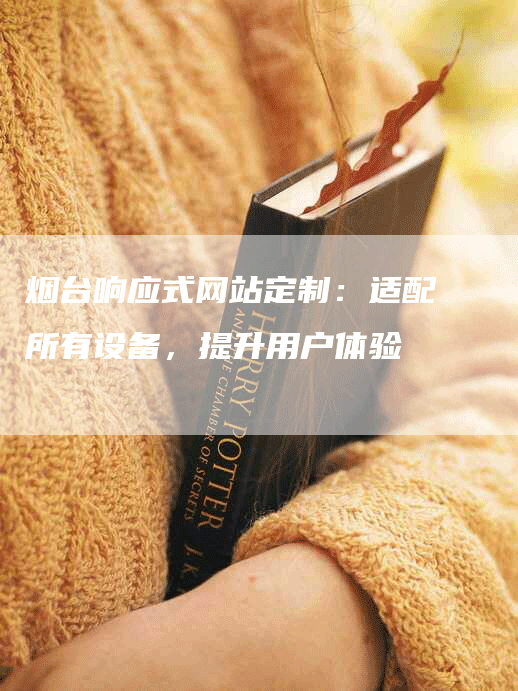 烟台响应式网站定制：适配所有设备，提升用户体验