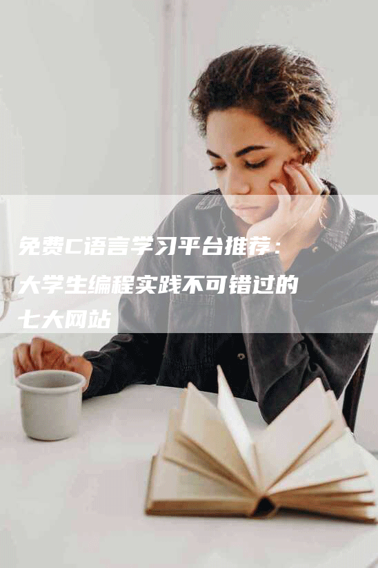 免费C语言学习平台推荐：大学生编程实践不可错过的七大网站