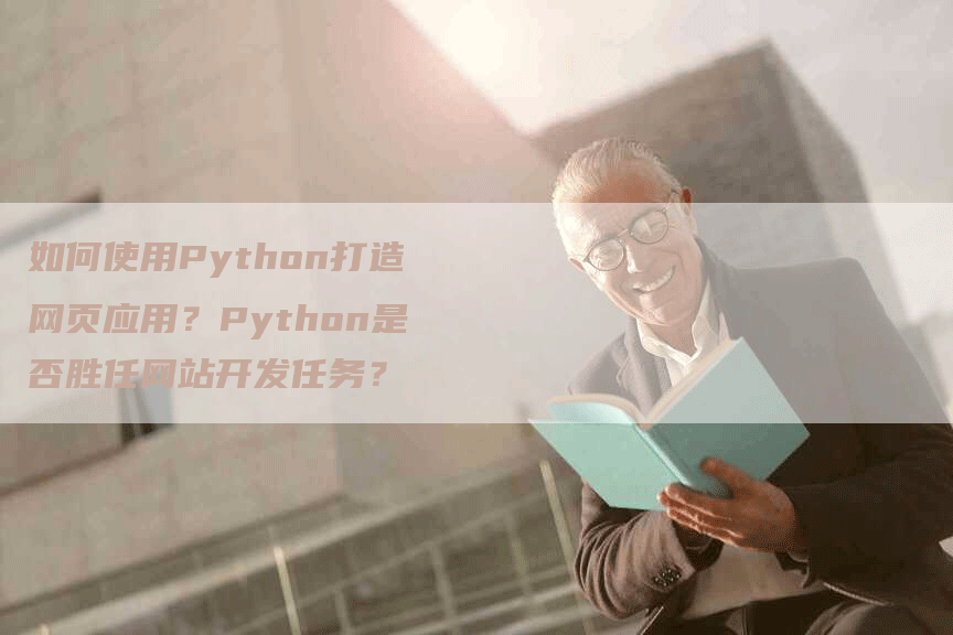 如何使用Python打造网页应用？Python是否胜任网站开发任务？