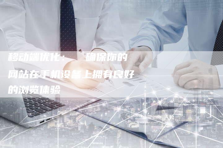移动端优化：  确保你的网站在手机设备上拥有良好的浏览体验