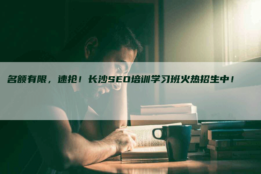 名额有限，速抢！长沙SEO培训学习班火热招生中！