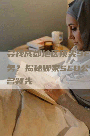 寻找成都地区顶尖SEO服务？揭秘哪家SEO公司排名领先