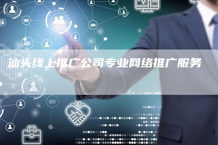 汕头线上推广公司专业网络推广服务