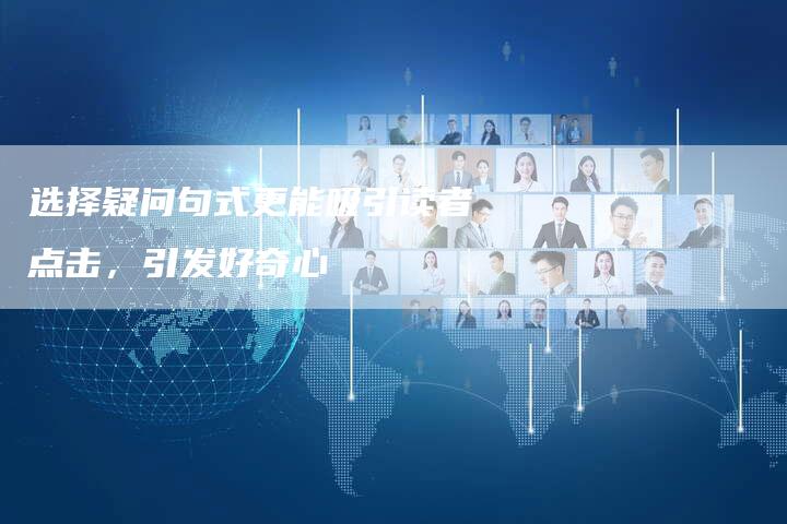 选择疑问句式更能吸引读者点击，引发好奇心