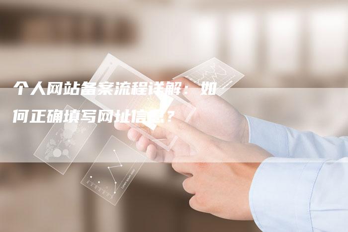 个人网站备案流程详解：如何正确填写网址信息？
