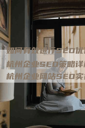 如何有效进行SEO优化？杭州企业SEO策略详解，杭州企业网站SEO实操指南