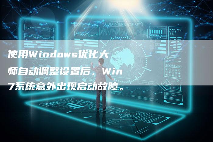使用Windows优化大师自动调整设置后，Win7系统意外出现启动故障。