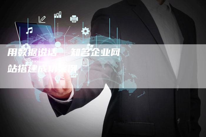用数据说话  知名企业网站搭建成功案例