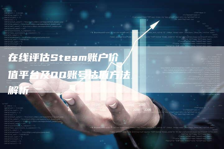 在线评估Steam账户价值平台及QQ账号估值方法解析