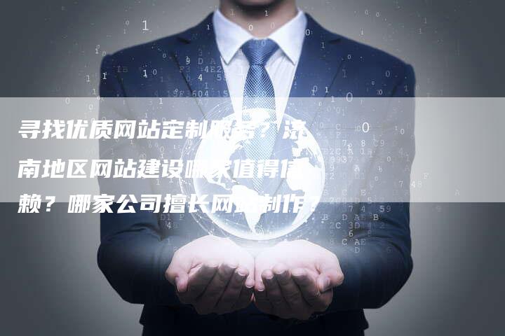 寻找优质网站定制服务？济南地区网站建设哪家值得信赖？哪家公司擅长网站制作？