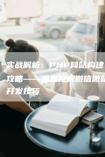 实战解析：PHP网站构建攻略——深度挖掘微信微站开发技巧